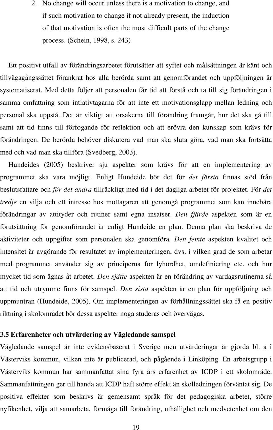 243) Ett positivt utfall av förändringsarbetet förutsätter att syftet och målsättningen är känt och tillvägagångssättet förankrat hos alla berörda samt att genomförandet och uppföljningen är