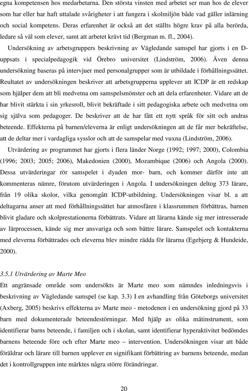 Deras erfarenhet är också att det ställts högre krav på alla berörda, ledare så väl som elever, samt att arbetet krävt tid (Bergman m. fl., 2004).