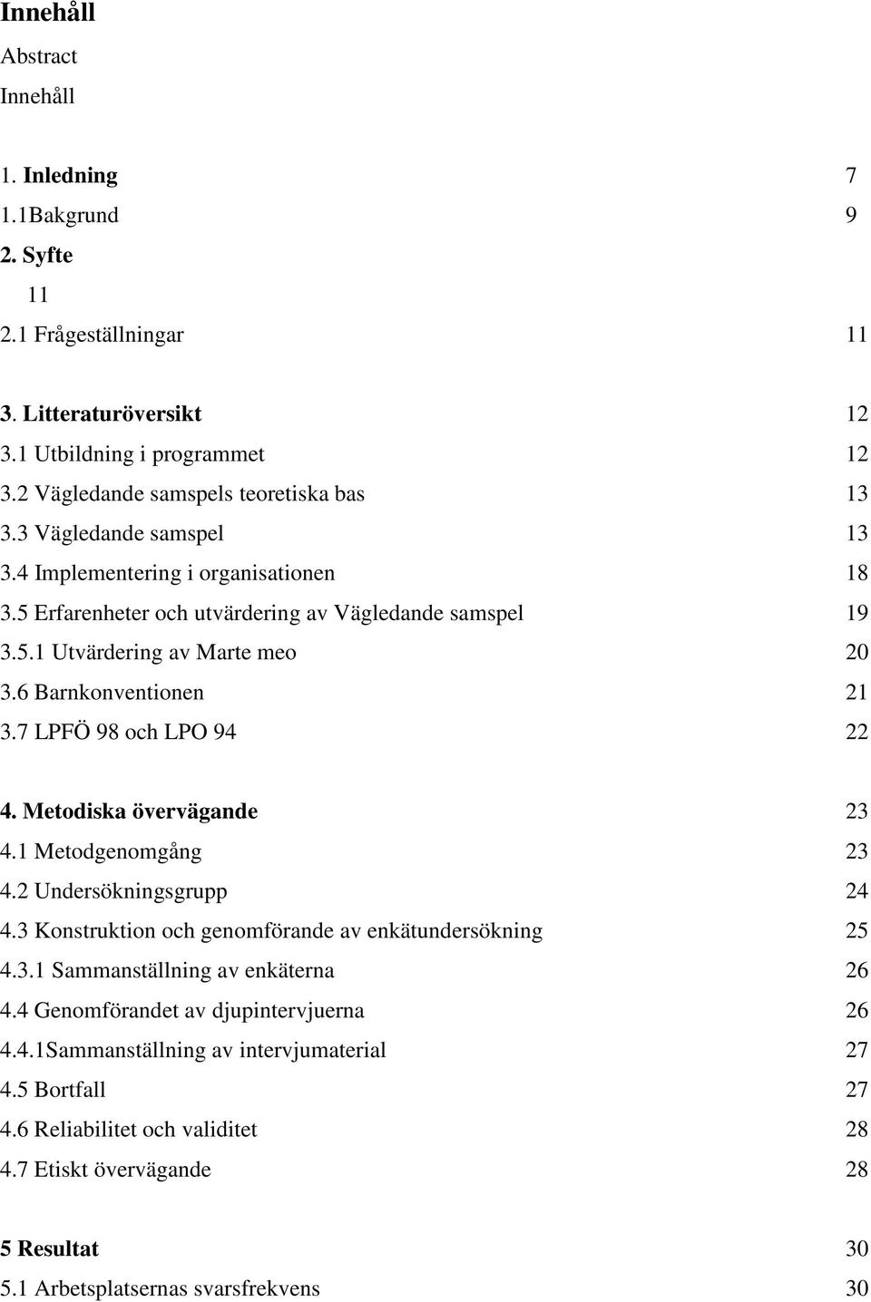 7 LPFÖ 98 och LPO 94 22 4. Metodiska övervägande 23 4.1 Metodgenomgång 23 4.2 Undersökningsgrupp 24 4.3 Konstruktion och genomförande av enkätundersökning 25 4.3.1 Sammanställning av enkäterna 26 4.