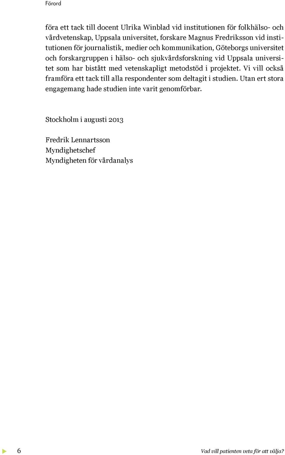 har bistått med vetenskapligt metodstöd i projektet. Vi vill också framföra ett tack till alla respondenter som deltagit i studien.