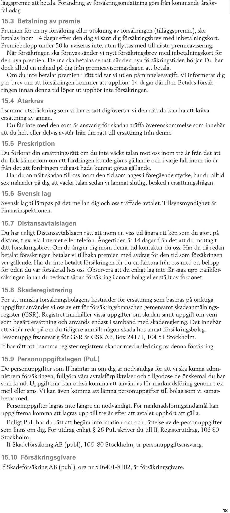 Premiebelopp under 50 kr aviseras inte, utan flyttas med till nästa premie avisering. När försäkringen ska förnyas sänder vi nytt försäkringsbrev med inbetalningskort för den nya premien.