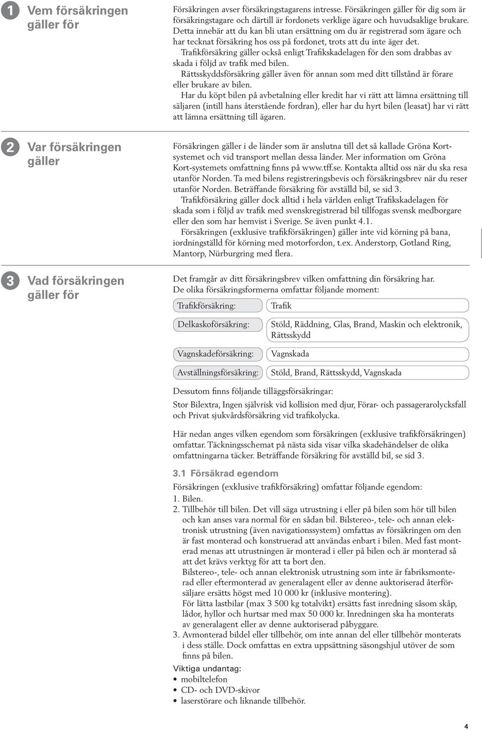 Trafikförsäkring gäller också enligt Trafikskadelagen för den som drabbas av skada i följd av trafik med bilen.