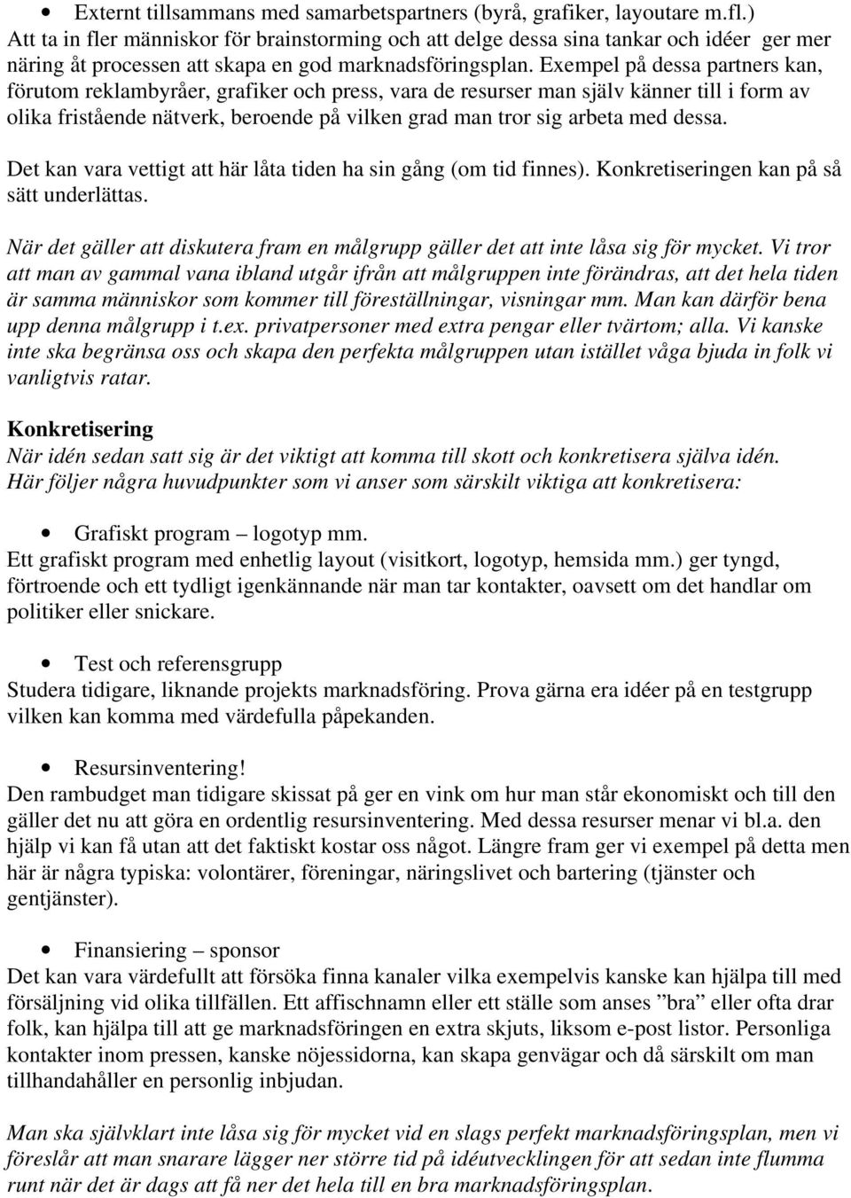 Exempel på dessa partners kan, förutom reklambyråer, grafiker och press, vara de resurser man själv känner till i form av olika fristående nätverk, beroende på vilken grad man tror sig arbeta med