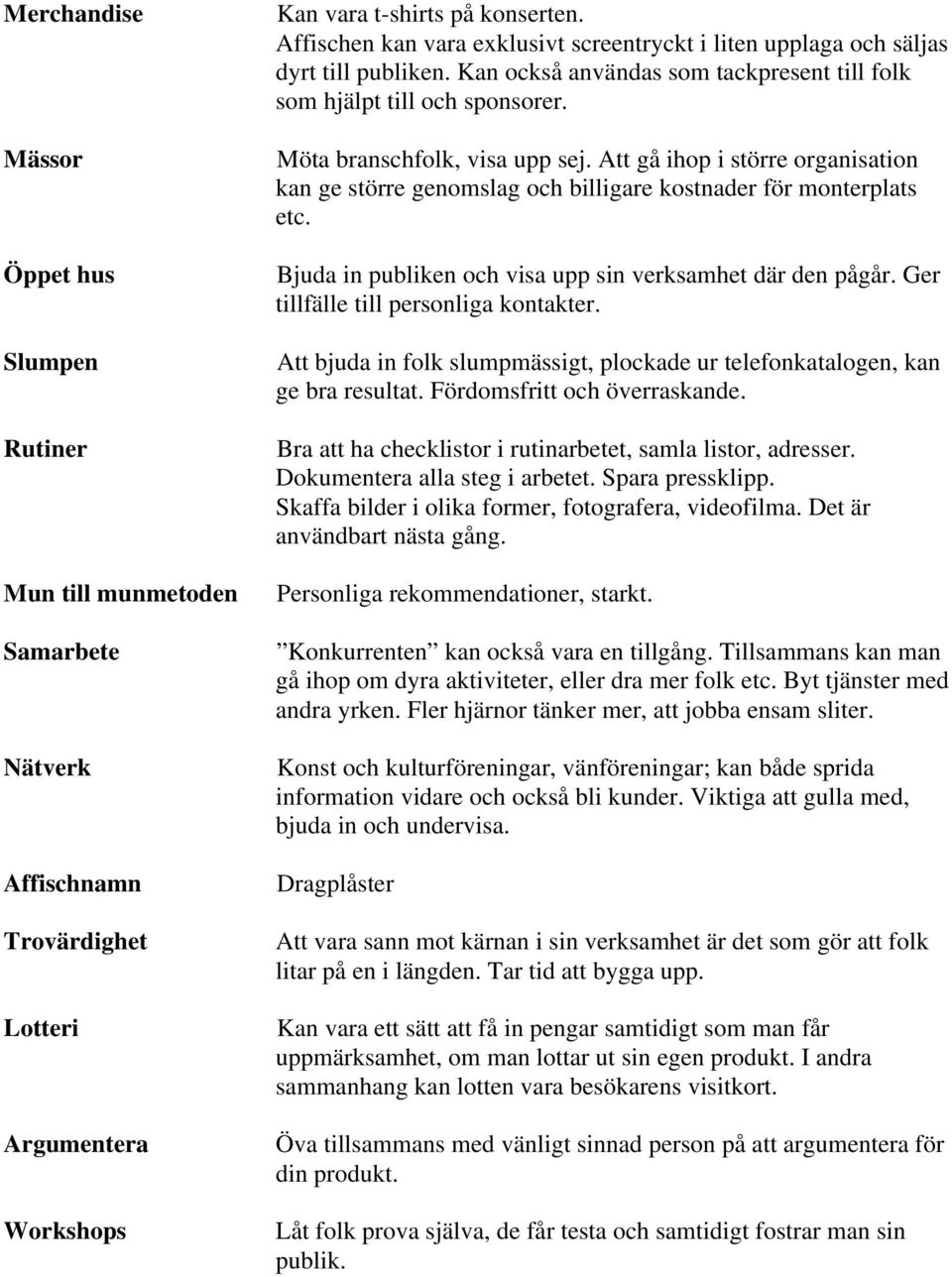 Att gå ihop i större organisation kan ge större genomslag och billigare kostnader för monterplats etc. Bjuda in publiken och visa upp sin verksamhet där den pågår.