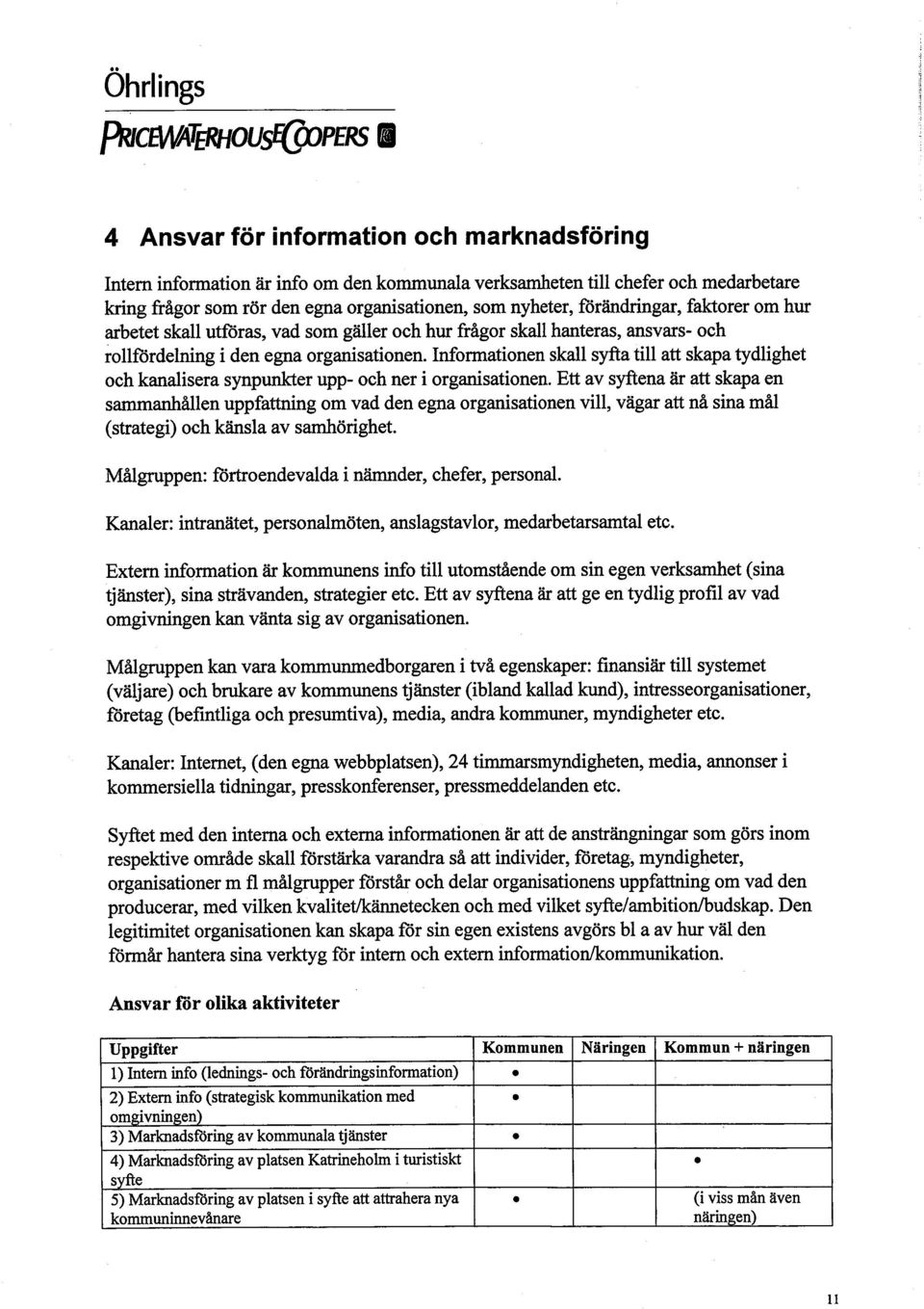 Informationen skall syfa til att skapa tydlighet och kanalisera synpuner upp- oeh ner i organsationen.