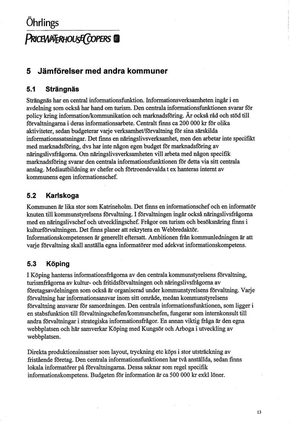 Centralt finn ca 200 000 kr för olika akiviteter, sedan budgeterar vare verksamet/förvaltnng för sina särskilda informationssatsnigar.