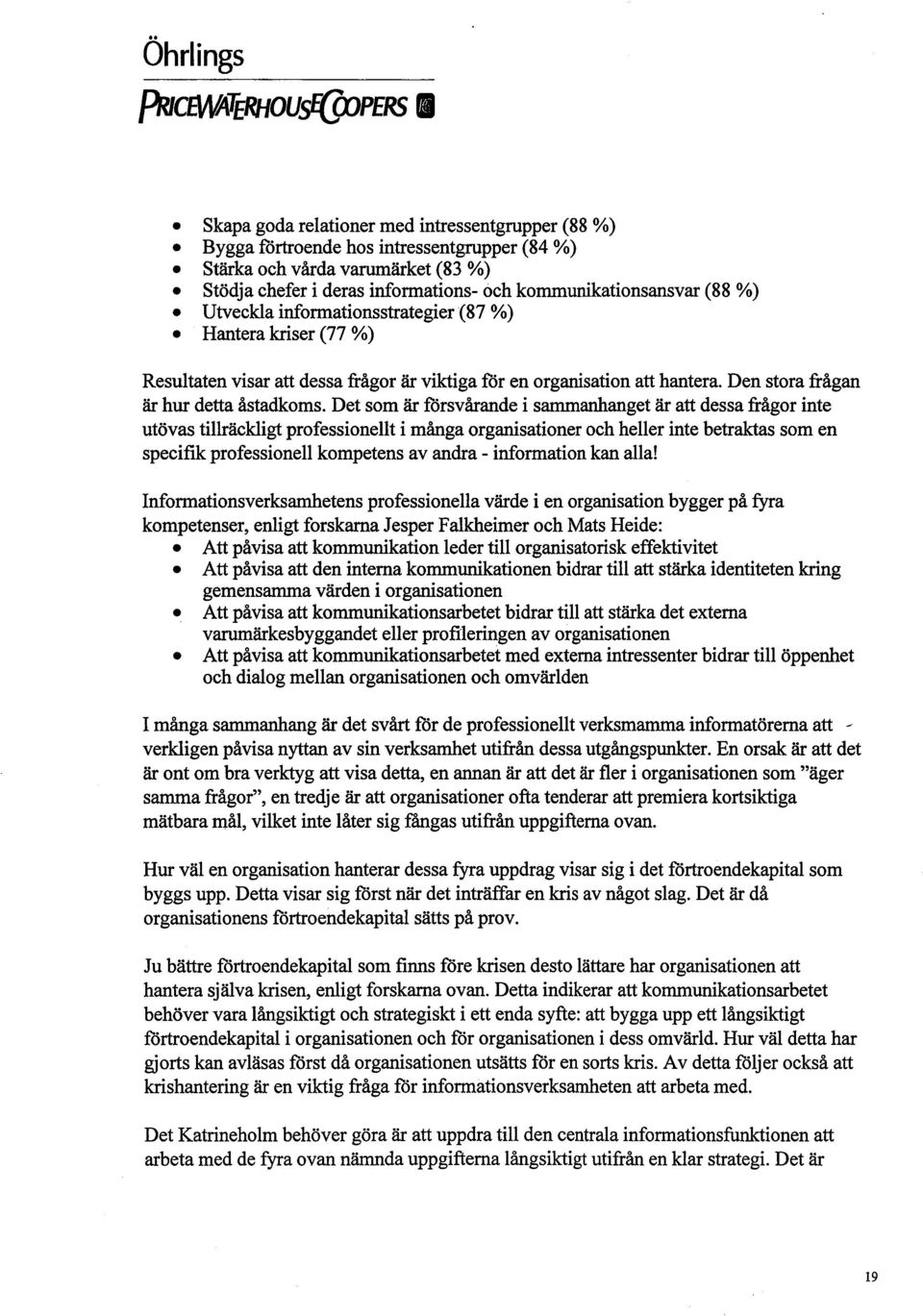 Utveekla informationsstrategier (87 %) Hantera krser (77 %) Resultaten visar att dessa frågor är viktiga för en organsation att hantera. Den stora frågan är hur detta åstadkoms.