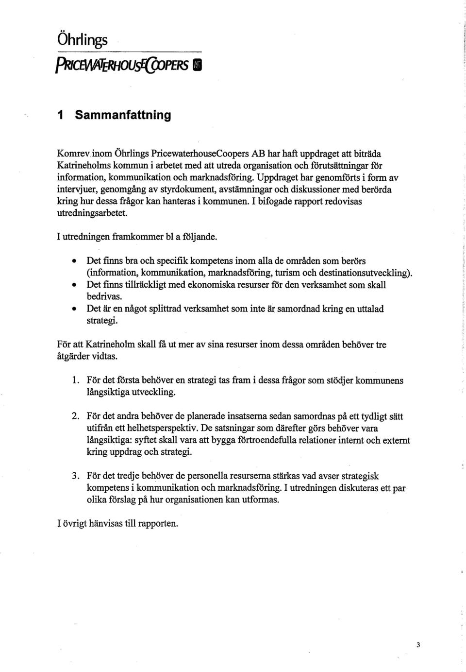 Uppdraget har genomförts i form av intervjuer, genomgång av stydokuent, avstämingar oeh diskussioner med berörda krg hur dessa frågor kan hanteras i kommunen.