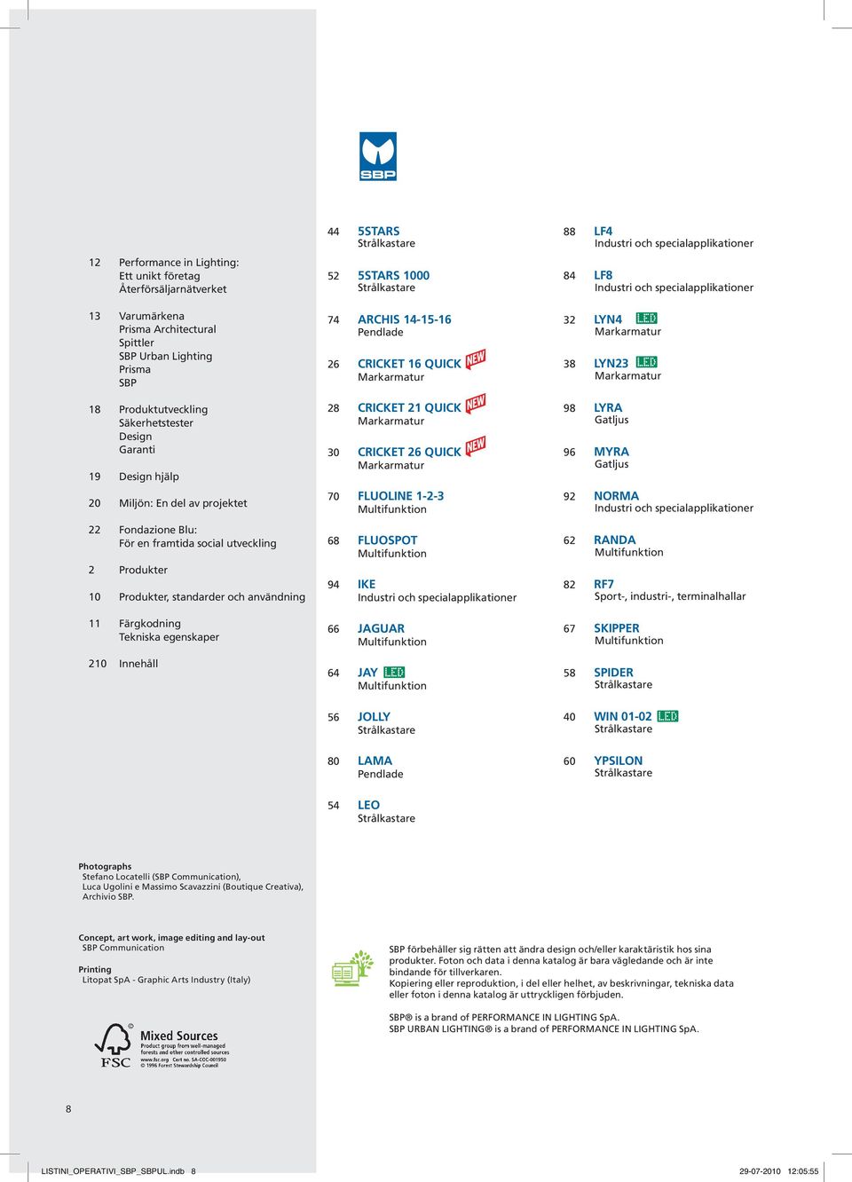 19 Produktutveckling Säkerhetstester Design Garanti Design hjälp 28 CRICKET 21 QUICK Markarmatur 30 CRICKET 26 QUICK Markarmatur 98 LYRA Gatljus 96 MYRA Gatljus 20 Miljön: En del av projektet 70