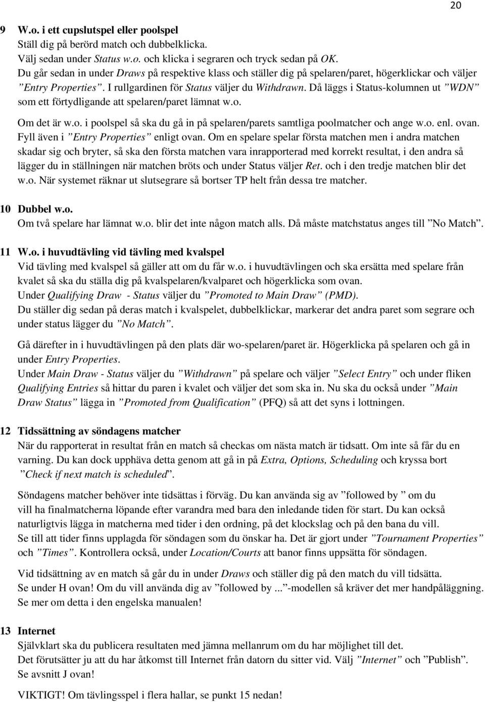 Då läggs i Status-kolumnen ut WDN som ett förtydligande att spelaren/paret lämnat w.o. Om det är w.o. i poolspel så ska du gå in på spelaren/parets samtliga poolmatcher och ange w.o. enl. ovan.