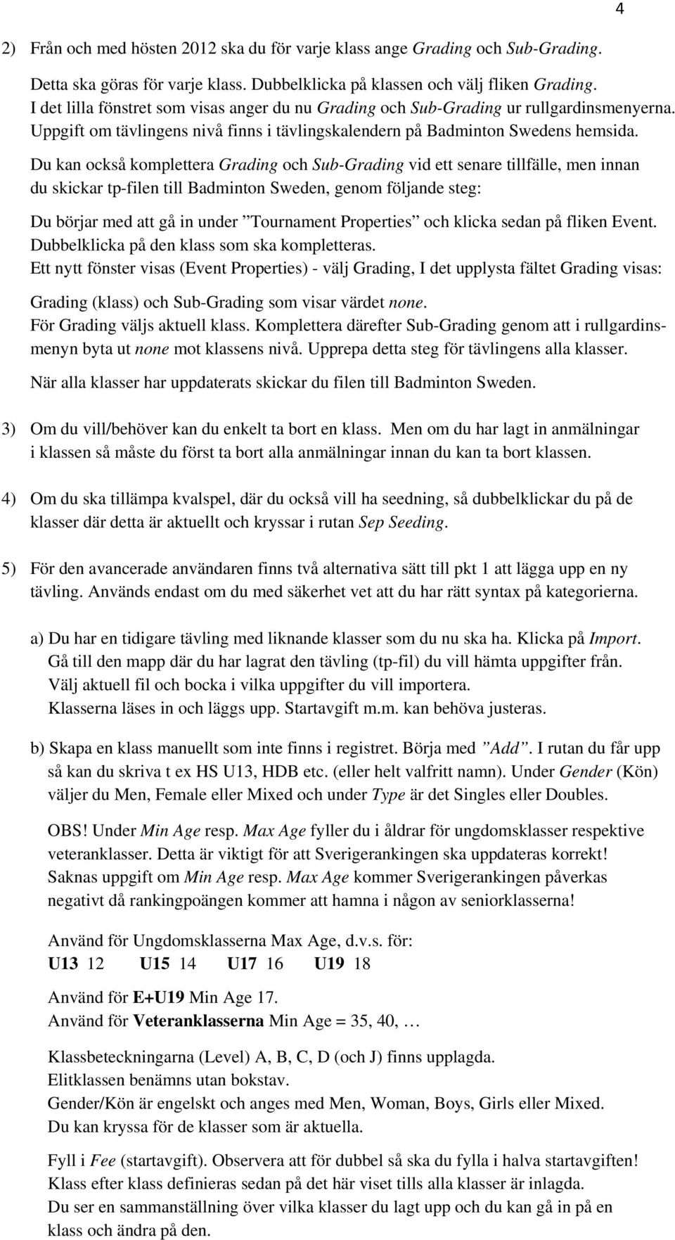 Du kan också komplettera Grading och Sub-Grading vid ett senare tillfälle, men innan du skickar tp-filen till Badminton Sweden, genom följande steg: Du börjar med att gå in under Tournament