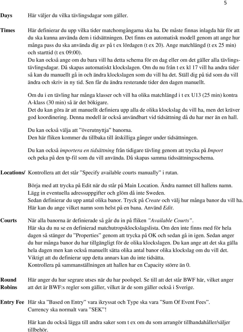 Du kan också ange om du bara vill ha detta schema för en dag eller om det gäller alla tävlingstävlingsdagar. Då skapas automatiskt klockslagen.
