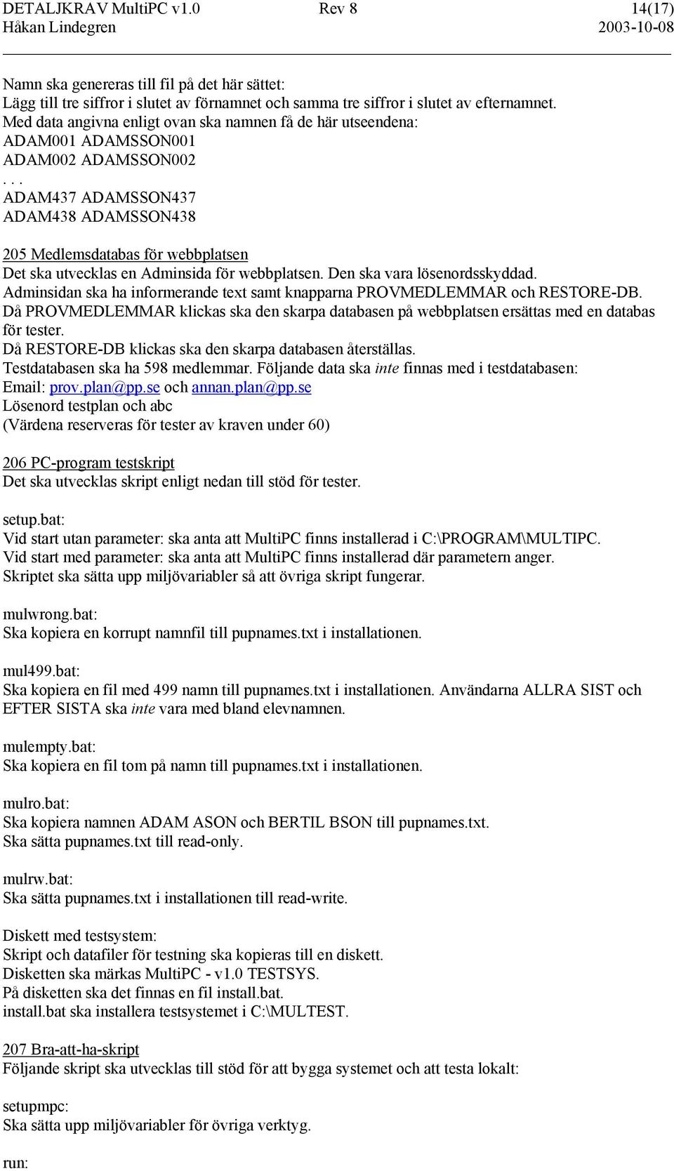 .. ADAM437 ADAMSSON437 ADAM438 ADAMSSON438 205 Medlemsdatabas för webbplatsen Det ska utvecklas en Adminsida för webbplatsen. Den ska vara lösenordsskyddad.