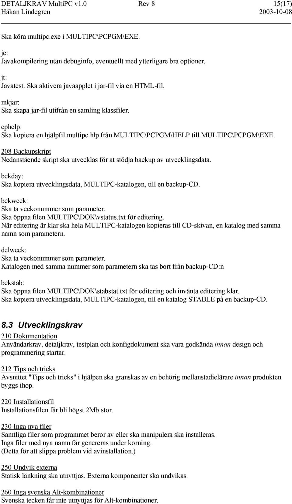 208 Backupskript Nedanstående skript ska utvecklas för at stödja backup av utvecklingsdata. bckday: Ska kopiera utvecklingsdata, MULTIPC-katalogen, till en backup-cd.