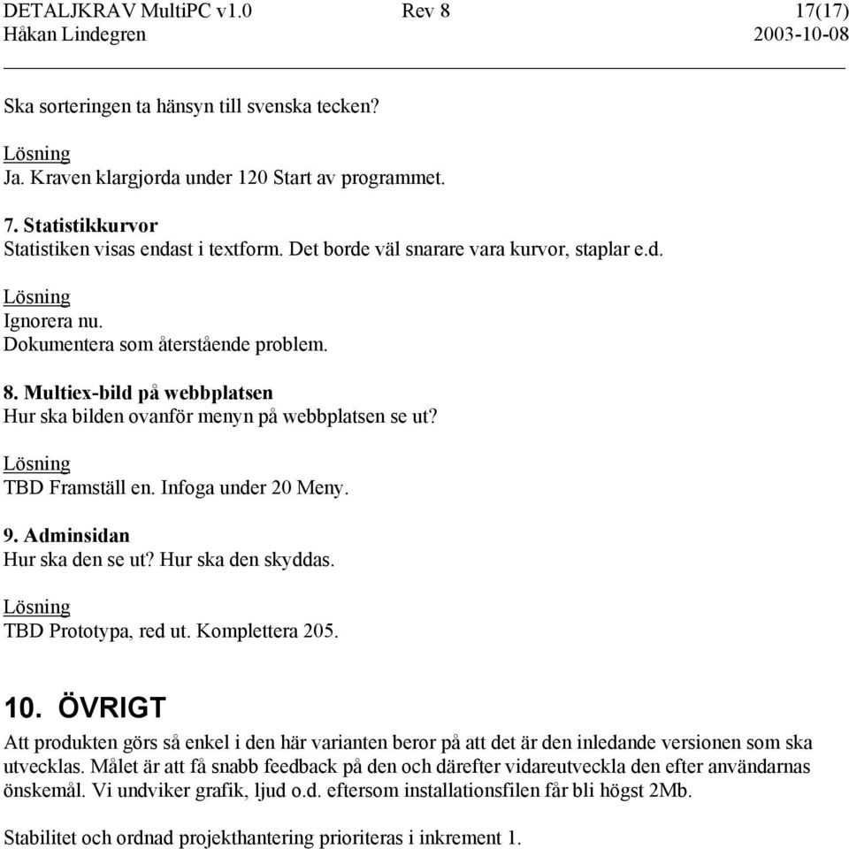 Infoga under 20 Meny. 9. Adminsidan Hur ska den se ut? Hur ska den skyddas. TBD Prototypa, red ut. Komplettera 205. 10.