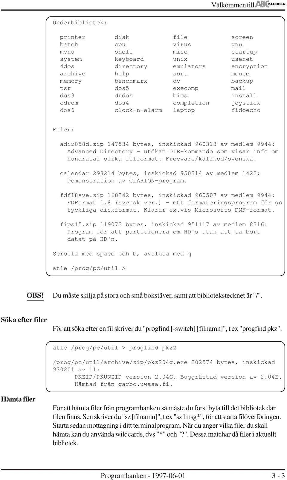 zip 147534 bytes, inskickad 960313 av medem 9944: Advanced Directory - utökat DIR-kommando som visar info om hundrata oika fiformat. Freeware/käkod/svenska.