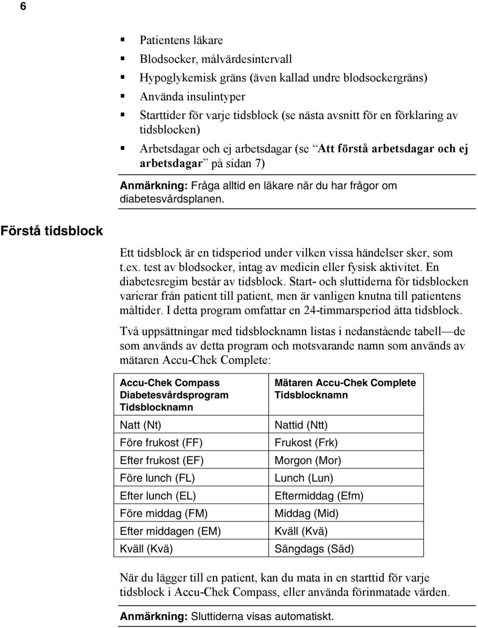 Förstå tidsblock Ett tidsblock är en tidsperiod under vilken vissa händelser sker, som t.ex. test av blodsocker, intag av medicin eller fysisk aktivitet. En diabetesregim består av tidsblock.