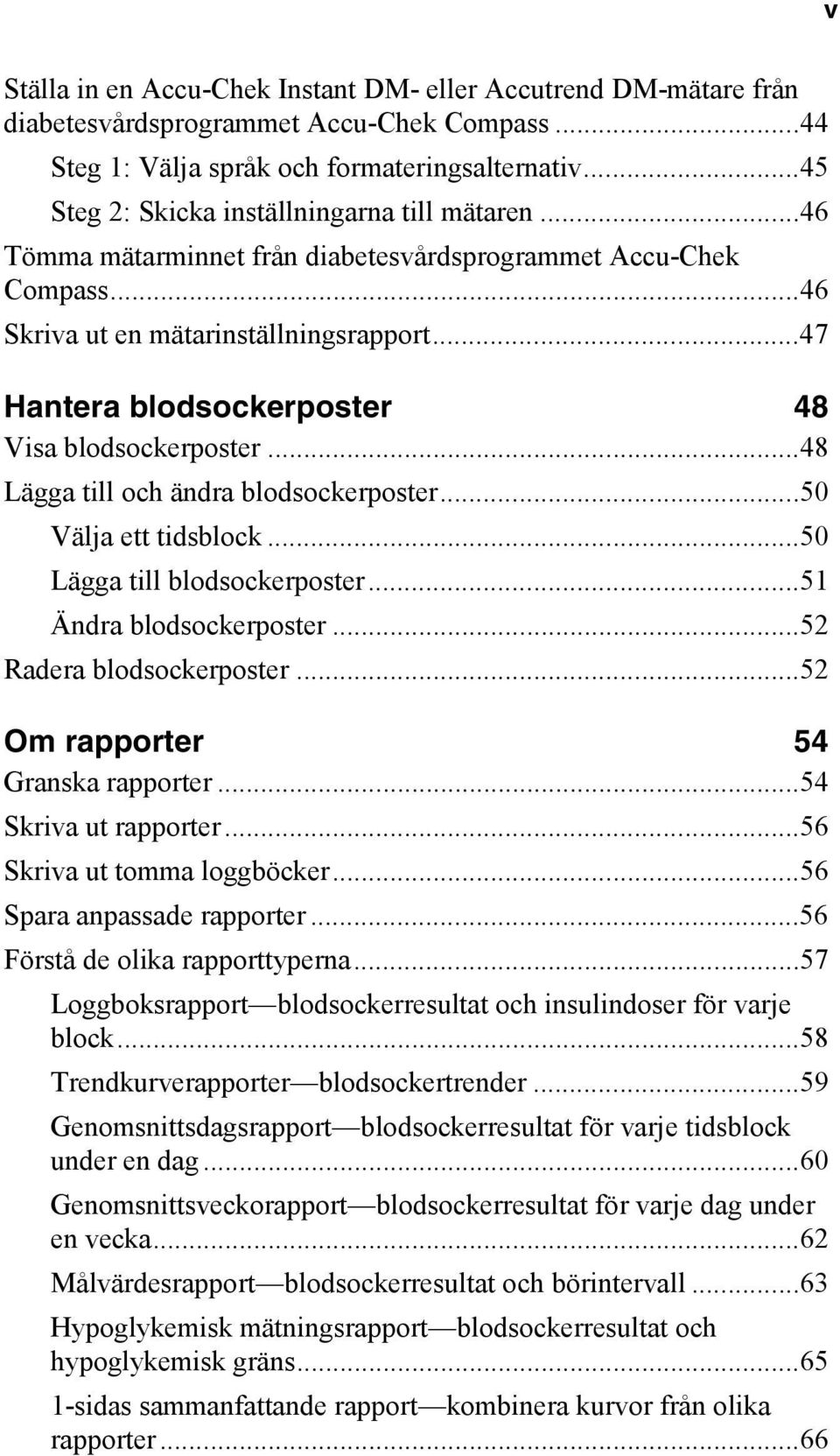 ..47 Hantera blodsockerposter 48 Visa blodsockerposter...48 Lägga till och ändra blodsockerposter...50 Välja ett tidsblock...50 Lägga till blodsockerposter...51 Ändra blodsockerposter.