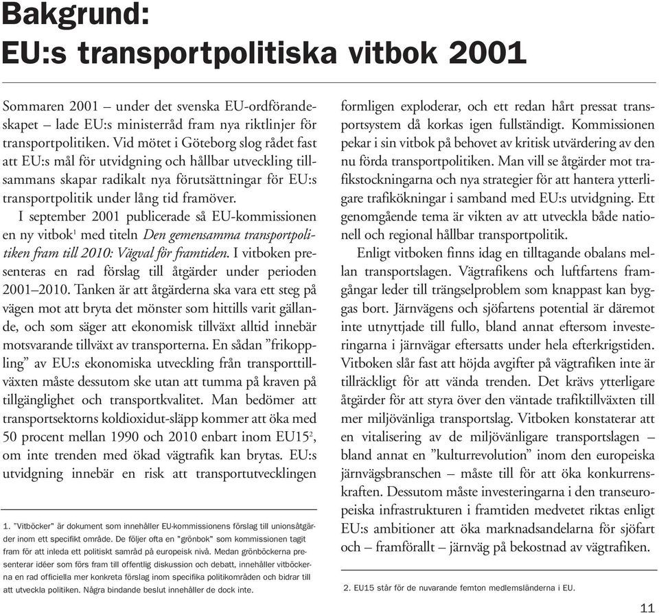 I september 2001 publicerade så EU-kommissionen en ny vitbok 1 med titeln Den gemensamma transportpolitiken fram till 2010: Vägval för framtiden.