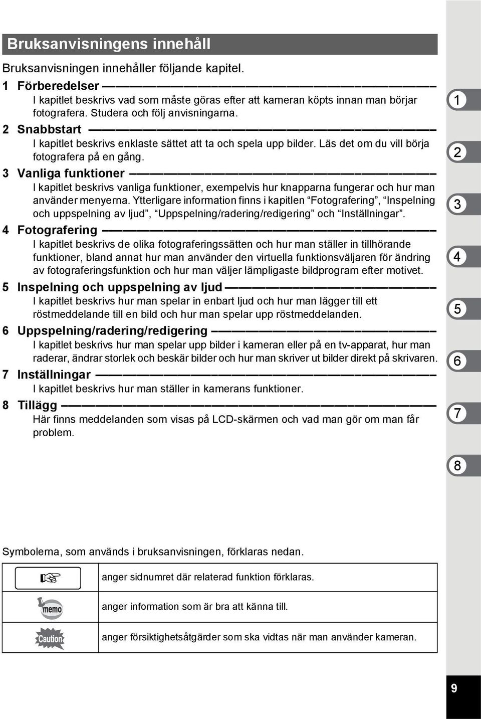 3 Vanliga funktioner I kapitlet beskrivs vanliga funktioner, exempelvis hur knapparna fungerar och hur man använder menyerna.