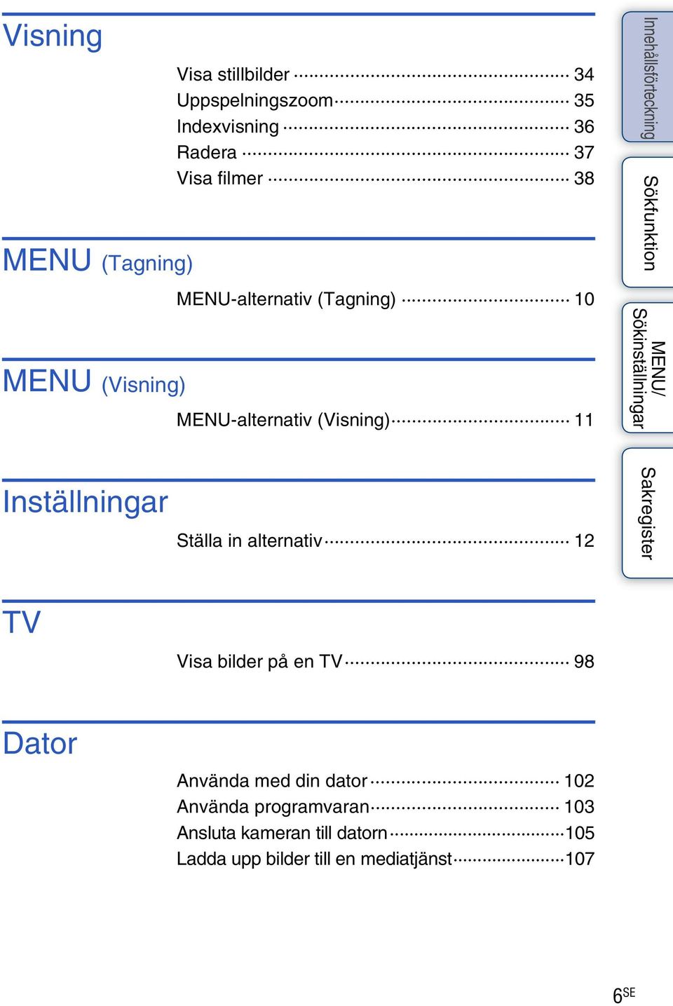 Inställningar Ställa in alternativ 12 TV Visa bilder på en TV 98 Dator Använda med din dator