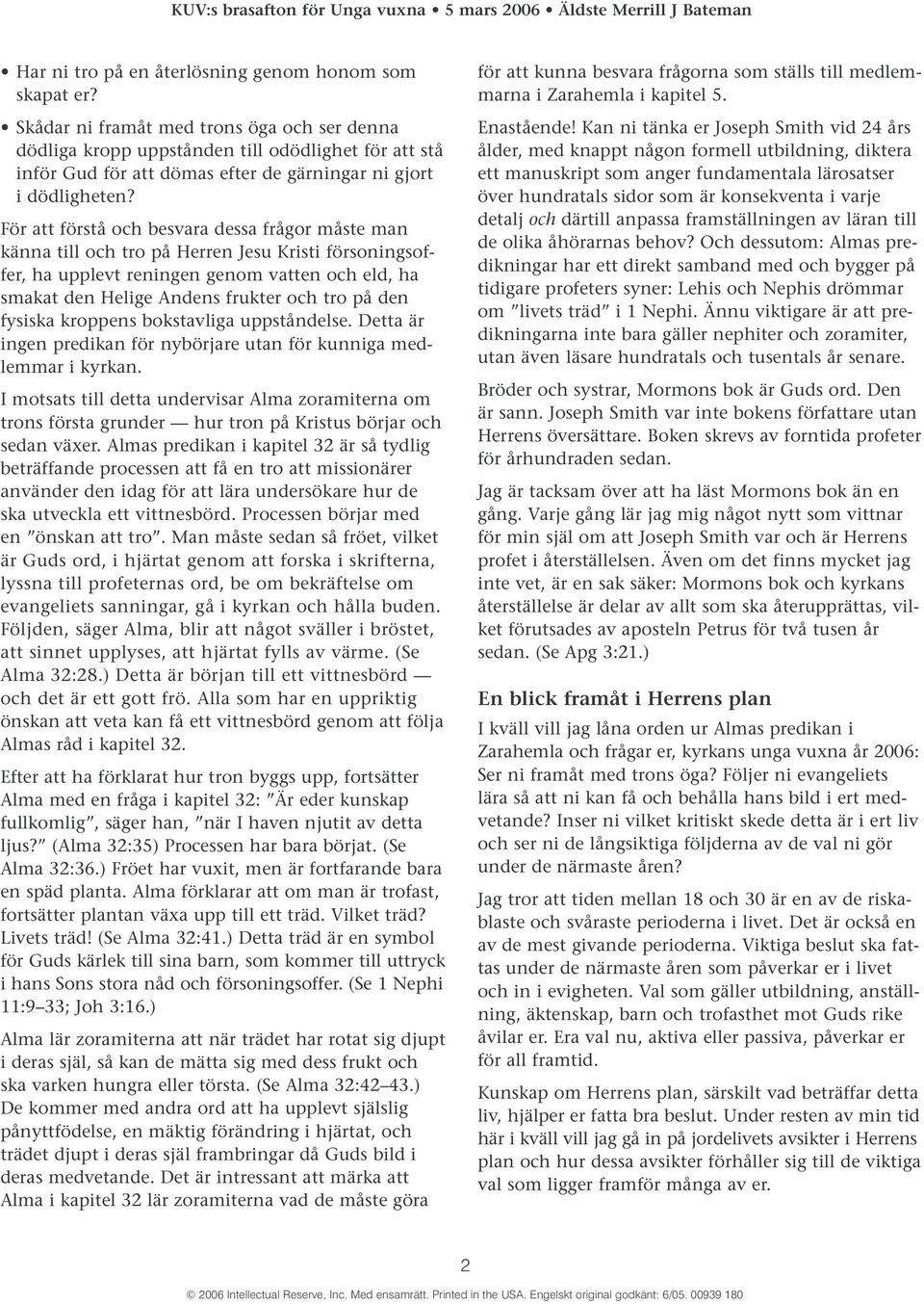 För att förstå och besvara dessa frågor måste man känna till och tro på Herren Jesu Kristi försoningsoffer, ha upplevt reningen genom vatten och eld, ha smakat den Helige Andens frukter och tro på