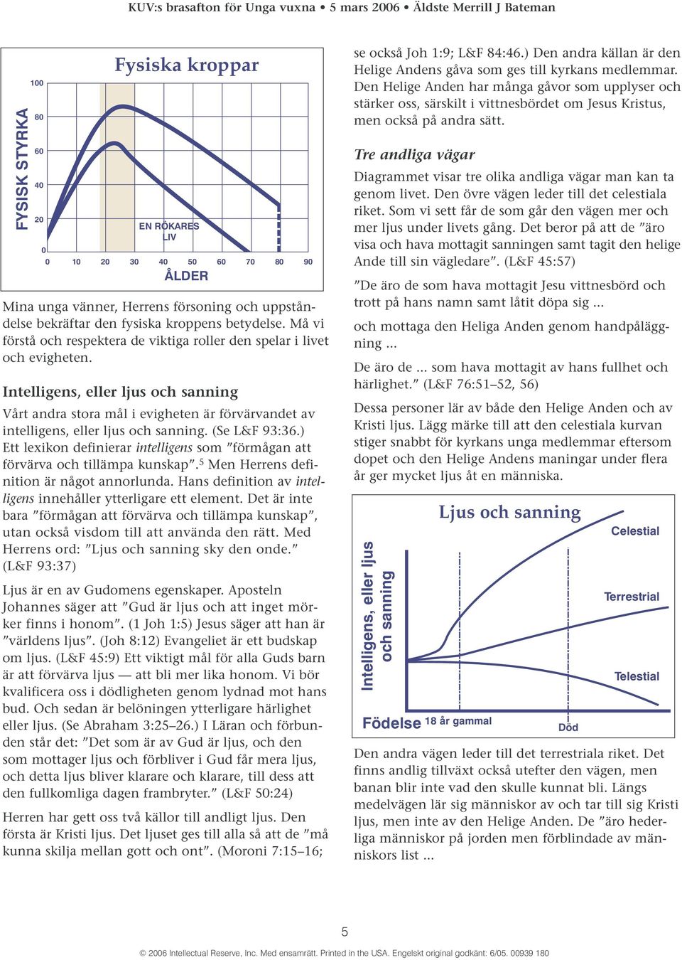 Intelligens, eller ljus och sanning Vårt andra stora mål i evigheten är förvärvandet av intelligens, eller ljus och sanning. (Se L&F 93:36.