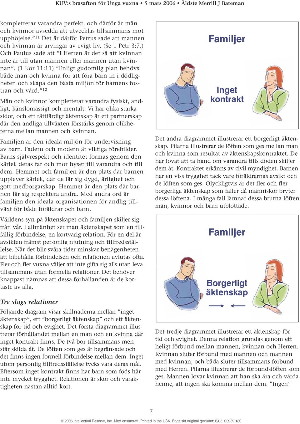(1 Kor 11:11) Enligt gudomlig plan behövs både man och kvinna för att föra barn in i dödligheten och skapa den bästa miljön för barnens fostran och vård.