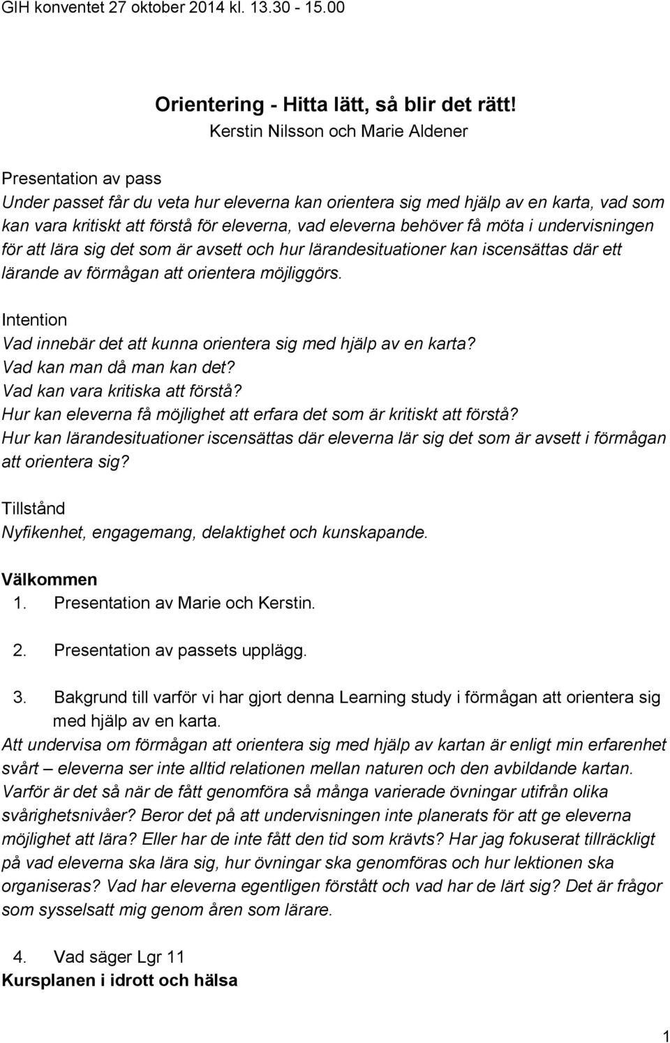 behöver få möta i undervisningen för att lära sig det som är avsett och hur lärandesituationer kan iscensättas där ett lärande av förmågan att orientera möjliggörs.