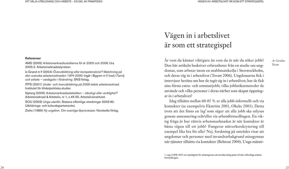 ) Familj och arbete vardagsliv i förändring. SNS förlag. ITPS (2001) Under- och överutbildning på 2000-talets arbetsmarknad. Institutet för tillväxtpolitiska studier.