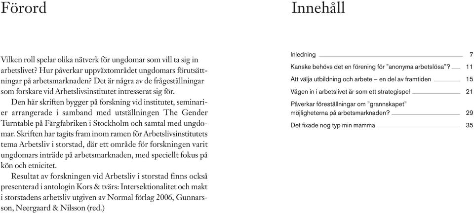 Den här skriften bygger på forskning vid institutet, seminarier arrangerade i samband med utställningen The Gender Turntable på Färgfabriken i Stockholm och samtal med ungdomar.