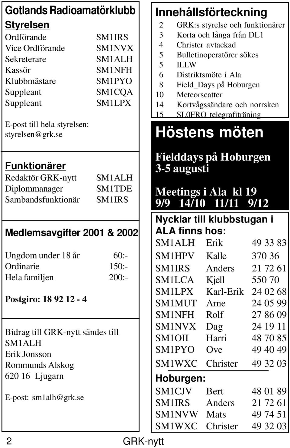 Distriktsmöte i Ala 8 Field_Days på Hoburgen 10 Meteorscatter 14 Kortvågssändare och norrsken 15 SL0FRO telegrafiträning 15 Höstens möten Funktionärer Redaktör GRK-nytt Diplommanager