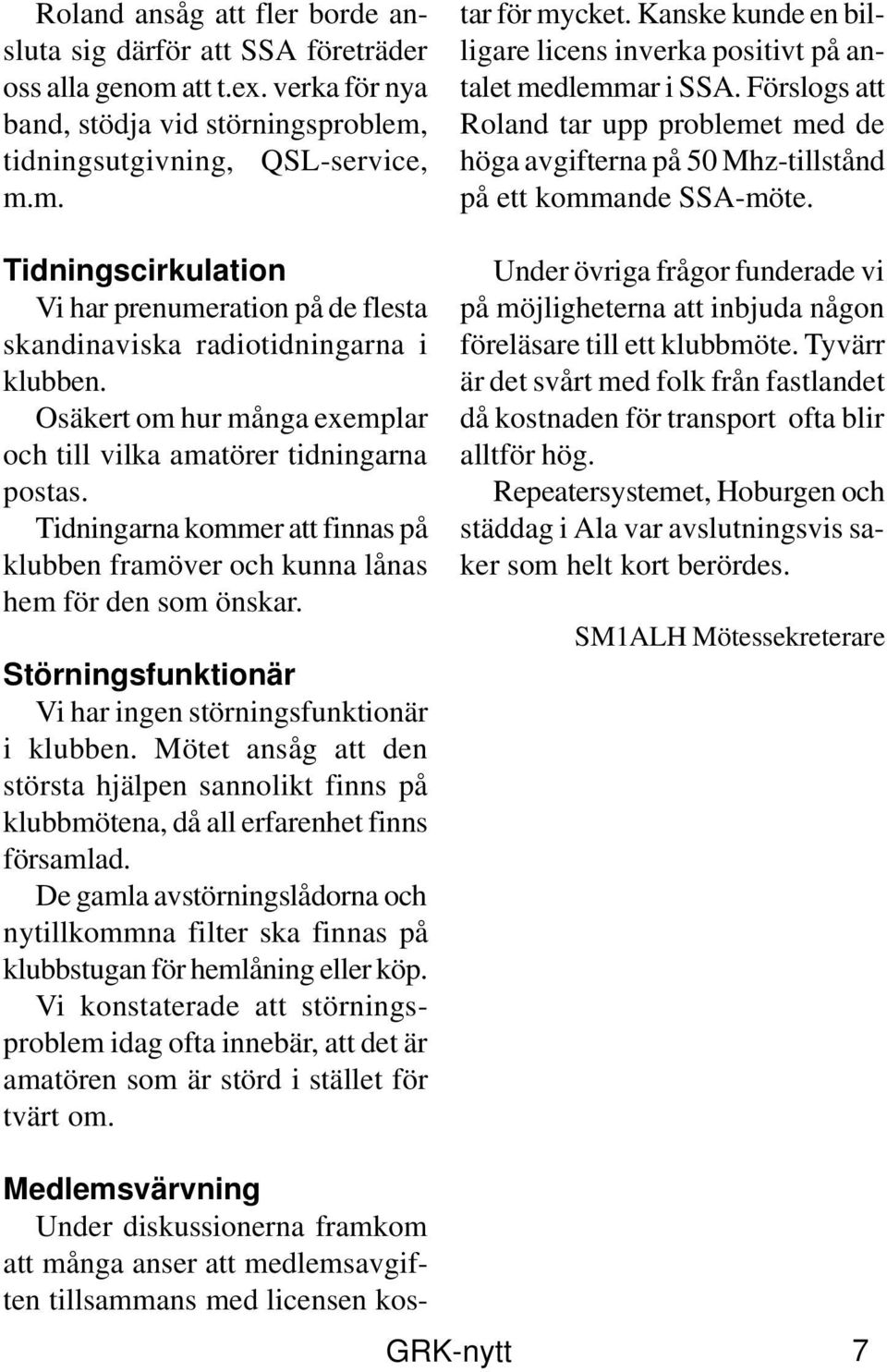 Störningsfunktionär Vi har ingen störningsfunktionär i klubben. Mötet ansåg att den största hjälpen sannolikt finns på klubbmötena, då all erfarenhet finns församlad.