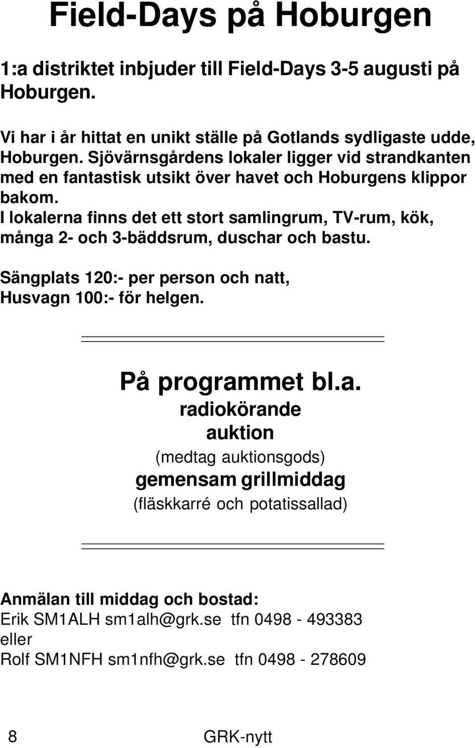 I lokalerna finns det ett stort samlingrum, TV-rum, kök, många 2- och 3-bäddsrum, duschar och bastu. Sängplats 120:- per person och natt, Husvagn 100:- för helgen.