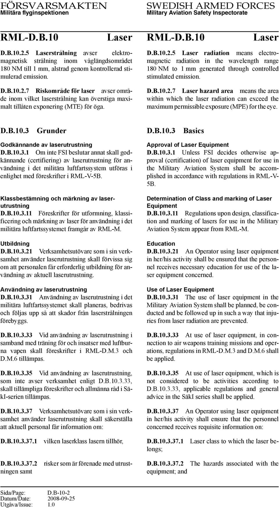 D.B.10.3 Grunder Godkännande av laserutrustning D.B.10.3.1 Om inte FSI beslutar annat skall godkännande (certifiering) av laserutrustning för användning i det militära luftfartssystem utföras i enlighet med föreskrifter i RML-V-5B.