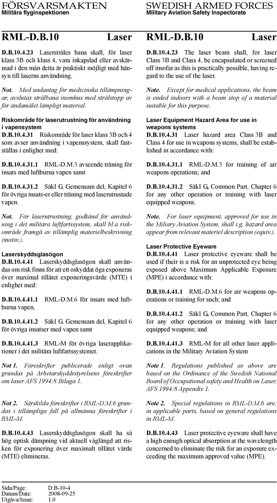 31 Riskområde för laser klass 3B och 4 som avser användning i vapenssystem, skall fastställas i enlighet med: D.B.10.4.31.1 RML-D.M.3 avseende träning för insats med luftburna vapen samt D.B.10.4.31.2 SäkI G, Gemensam del, Kapitel 6 för övriga insats-er eller träning med laserutrustade vapen.