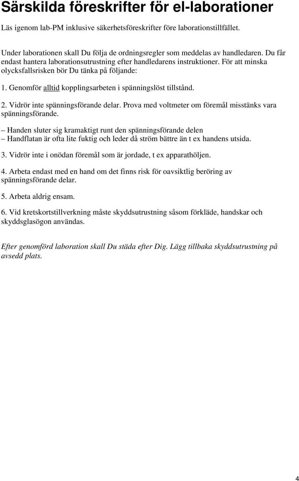 För att minska olycksfallsrisken bör Du tänka på följande: 1. Genomför alltid kopplingsarbeten i spänningslöst tillstånd. 2. Vidrör inte spänningsförande delar.