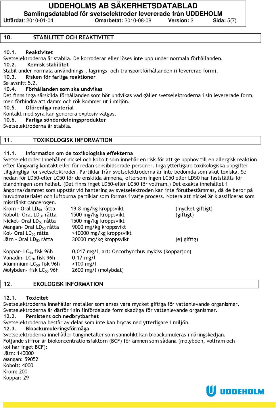 Risken för farliga reaktioner Se avsnitt 5.2. 10.4.