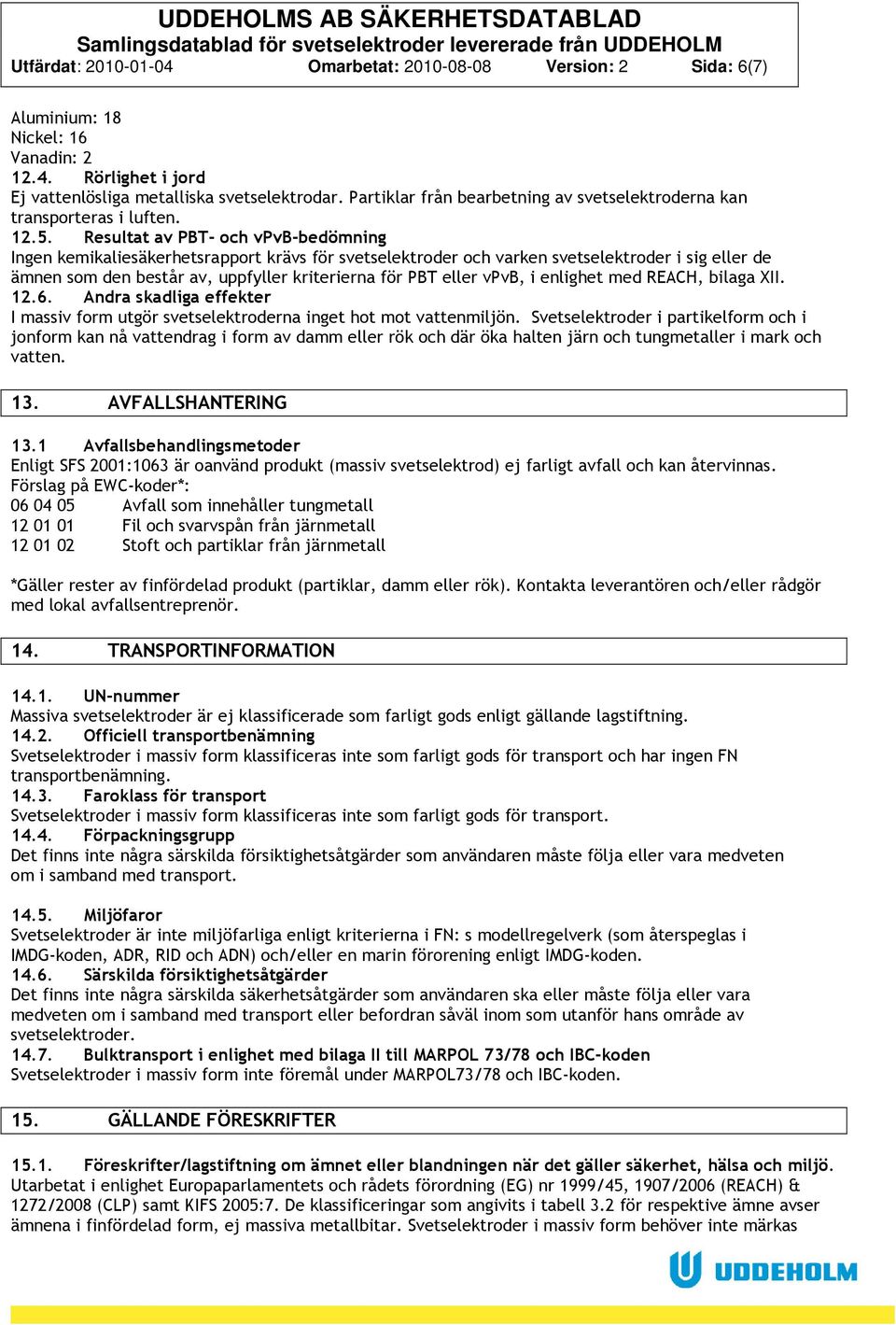 Resultat av PBT och vpvbbedömning Ingen kemikaliesäkerhetsrapport krävs för svetselektroder och varken svetselektroder i sig eller de ämnen som den består av, uppfyller kriterierna för PBT eller