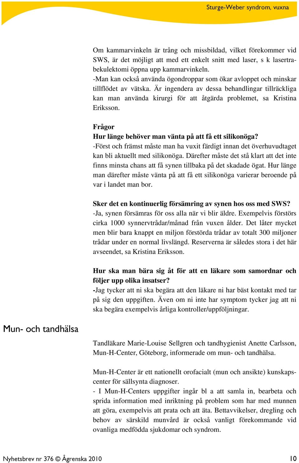 Är ingendera av dessa behandlingar tillräckliga kan man använda kirurgi för att åtgärda problemet, sa Kristina Eriksson. Frågor Hur länge behöver man vänta på att få ett silikonöga?