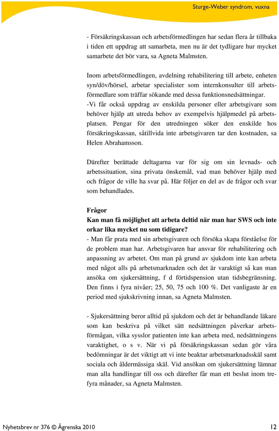 funktionsnedsättningar. -Vi får också uppdrag av enskilda personer eller arbetsgivare som behöver hjälp att utreda behov av exempelvis hjälpmedel på arbetsplatsen.