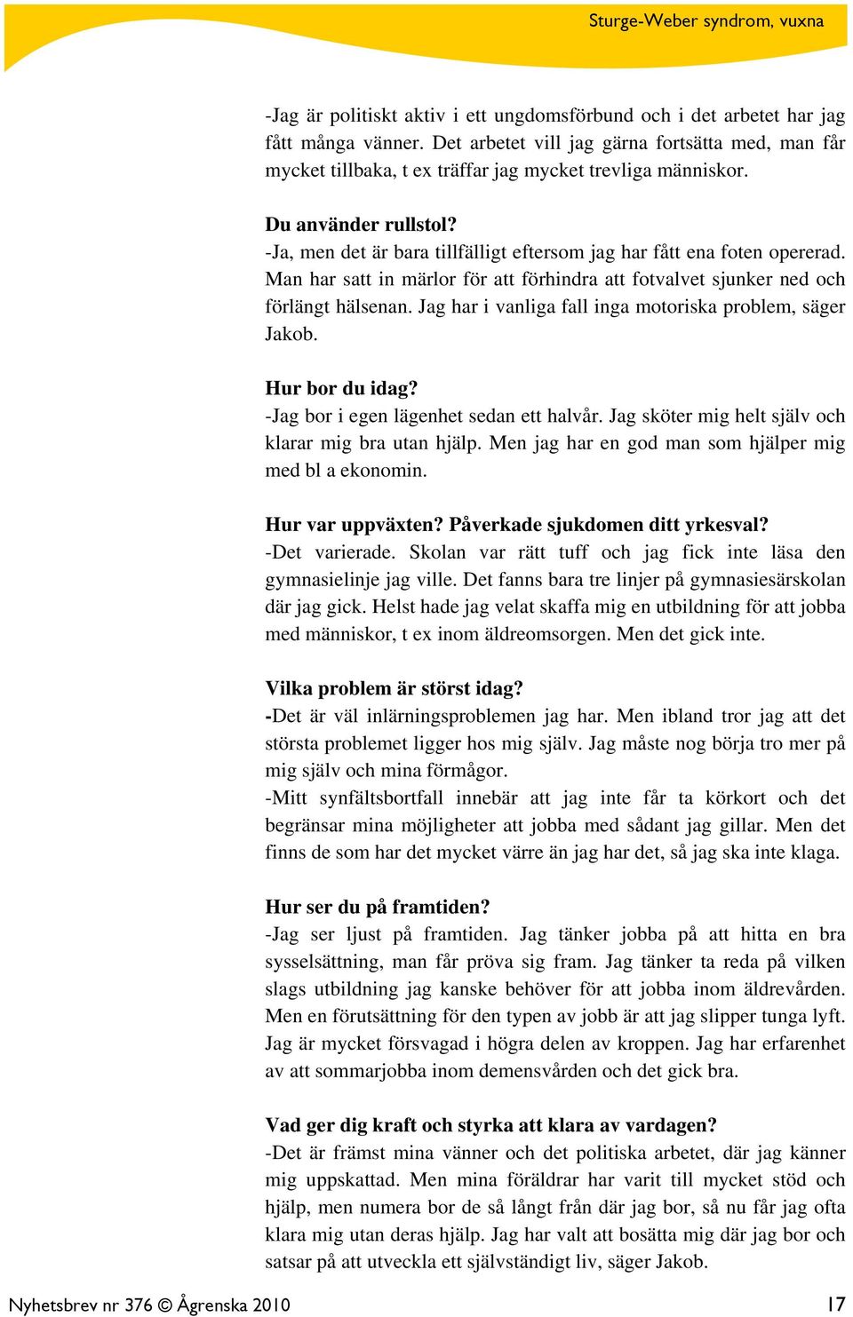 Jag har i vanliga fall inga motoriska problem, säger Jakob. Hur bor du idag? -Jag bor i egen lägenhet sedan ett halvår. Jag sköter mig helt själv och klarar mig bra utan hjälp.