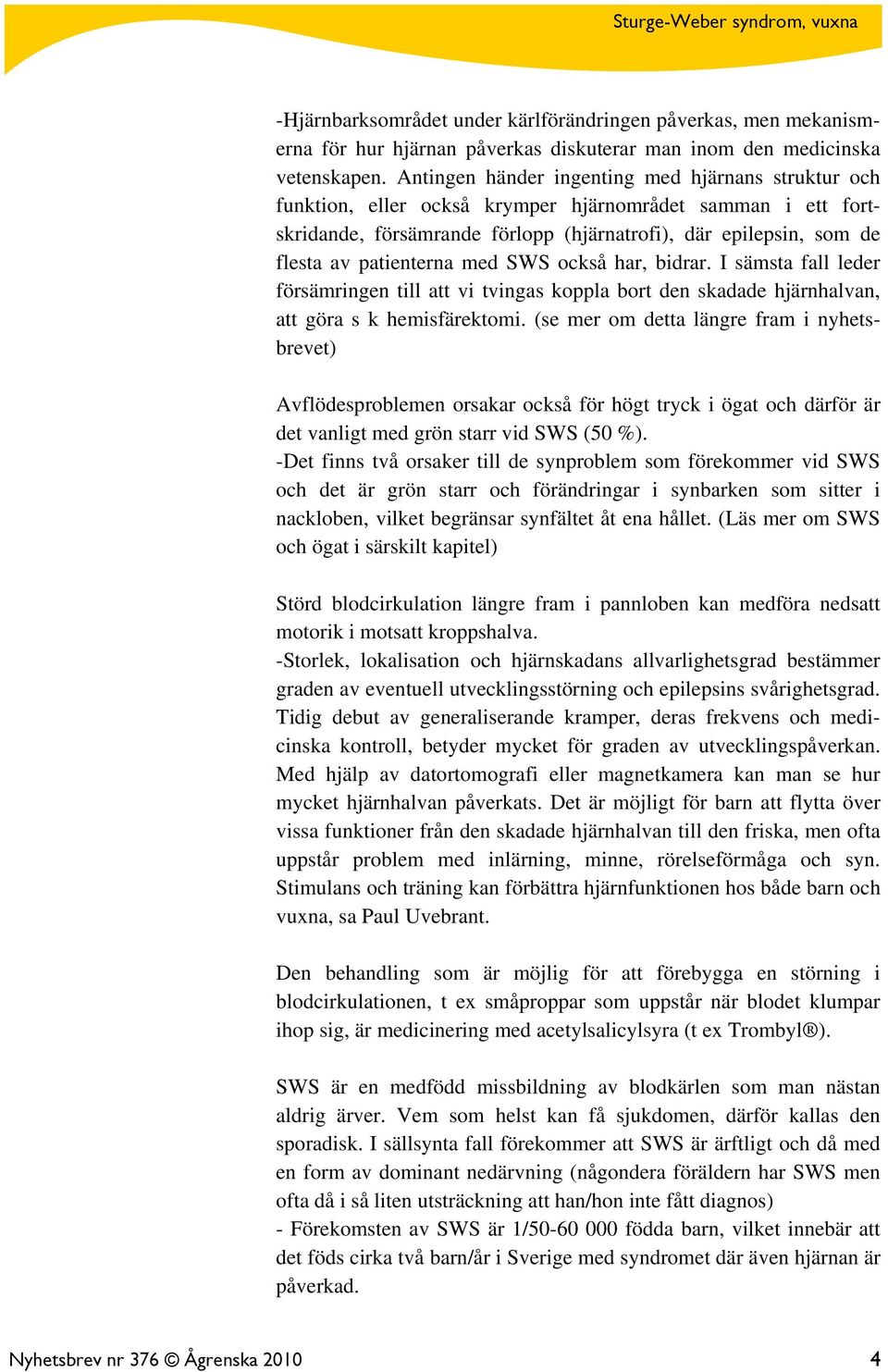 patienterna med SWS också har, bidrar. I sämsta fall leder försämringen till att vi tvingas koppla bort den skadade hjärnhalvan, att göra s k hemisfärektomi.