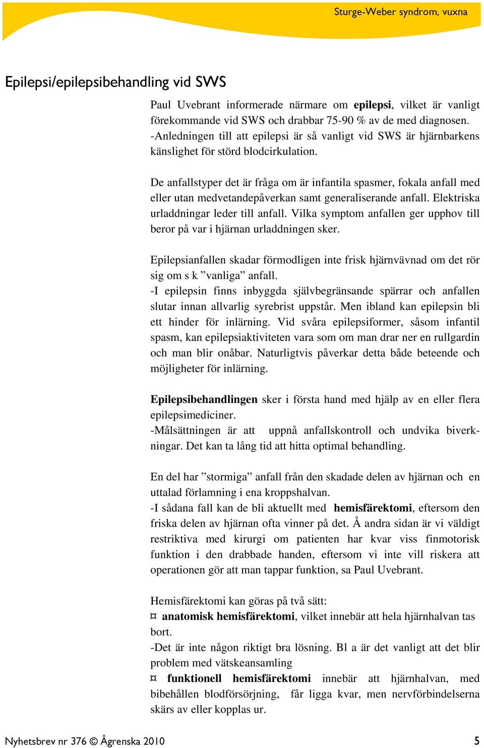 De anfallstyper det är fråga om är infantila spasmer, fokala anfall med eller utan medvetandepåverkan samt generaliserande anfall. Elektriska urladdningar leder till anfall.