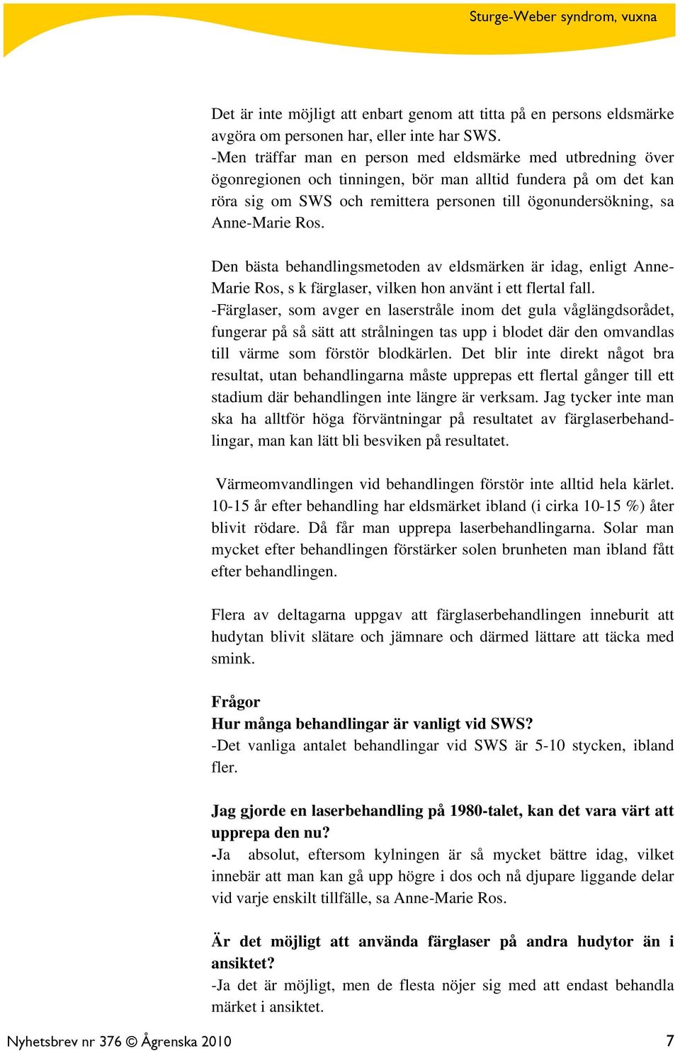 Anne-Marie Ros. Den bästa behandlingsmetoden av eldsmärken är idag, enligt Anne- Marie Ros, s k färglaser, vilken hon använt i ett flertal fall.