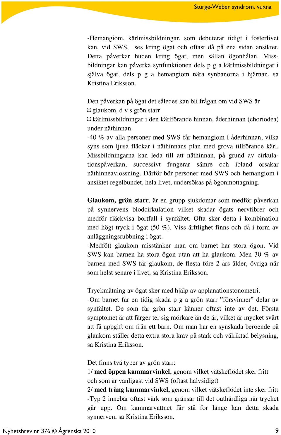 Den påverkan på ögat det således kan bli frågan om vid SWS är glaukom, d v s grön starr kärlmissbildningar i den kärlförande hinnan, åderhinnan (choriodea) under näthinnan.