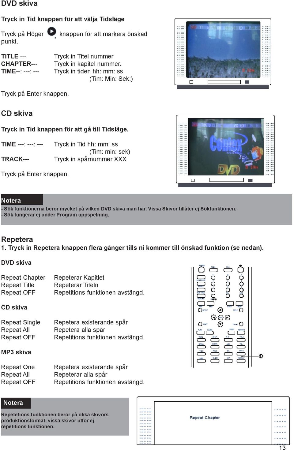 TIME ---: ---: --- TRACK--- Tryck in Tid hh: mm: ss (Tim: min: sek) Tryck in spårnummer XXX Tryck på Enter knappen. Notera - Sök funktionerna beror mycket på vilken DVD skiva man har.