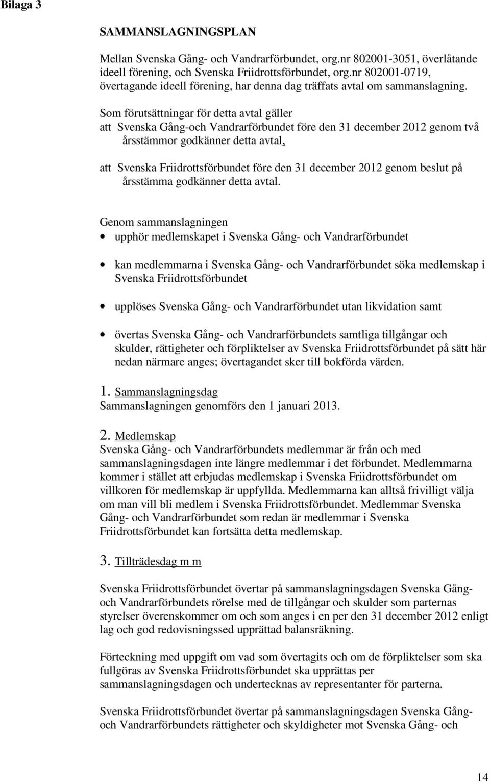 Som förutsättningar för detta avtal gäller att Svenska Gång-och Vandrarförbundet före den 31 december 2012 genom två årsstämmor godkänner detta avtal, att Svenska Friidrottsförbundet före den 31