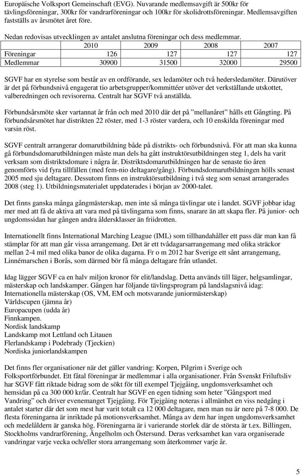 2010 2009 2008 2007 Föreningar 126 127 127 127 Medlemmar 30900 31500 32000 29500 SGVF har en styrelse som består av en ordförande, sex ledamöter och två hedersledamöter.