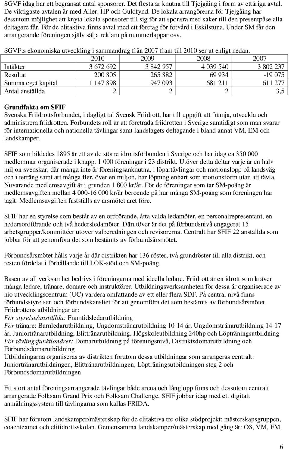 För de elitaktiva finns avtal med ett företag för fotvård i Eskilstuna. Under SM får den arrangerande föreningen själv sälja reklam på nummerlappar osv.